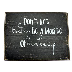 Don't Let Today Be A Waste of Makeup Sign